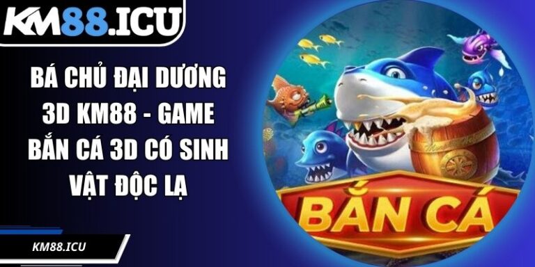 Bá Chủ Đại Dương 3D KM88 - Game Bắn Cá 3D Có Sinh Vật Độc Lạ