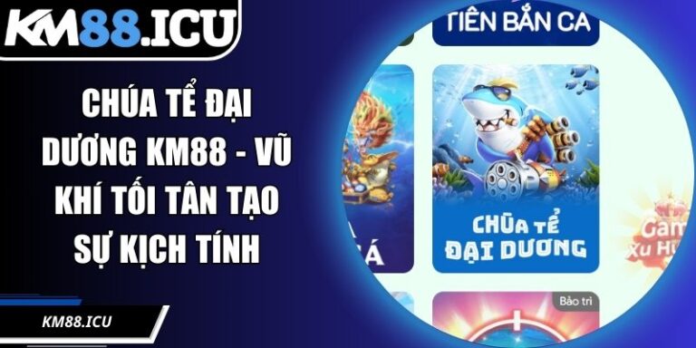 Chúa Tể Đại Dương KM88 - Vũ Khí Tối Tân Tạo Sự Kịch Tính