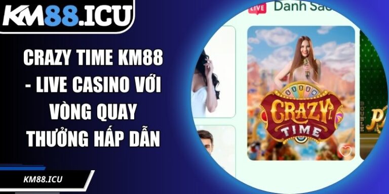 Crazy Time KM88 - Live Casino Với Vòng Quay Thưởng Hấp Dẫn