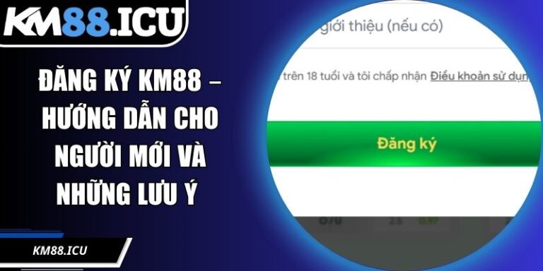Đăng Ký KM88 – Hướng Dẫn Cho Người Mới Và Những Lưu Ý