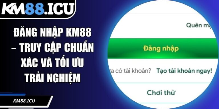 Đăng Nhập KM88 – Truy Cập Chuẩn Xác Và Tối Ưu Trải Nghiệm