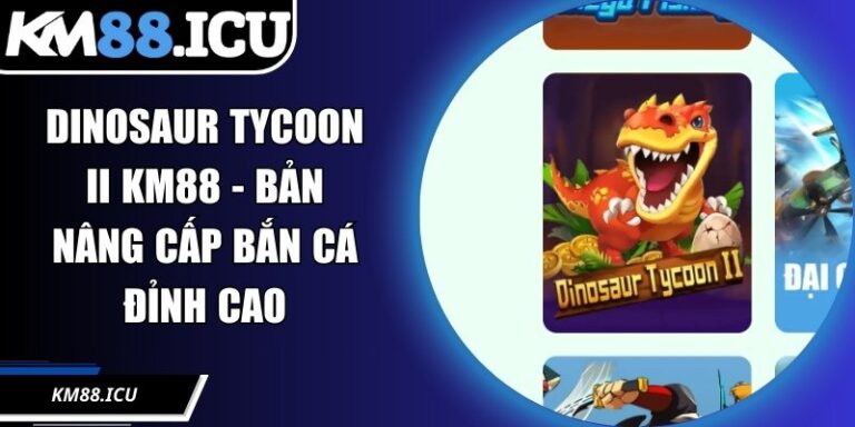 Dinosaur Tycoon II KM88 - Bản Nâng Cấp Bắn Cá Đỉnh Cao