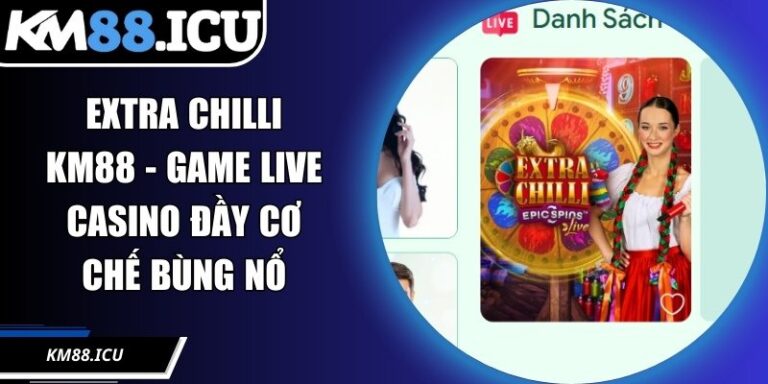 Extra Chilli KM88 - Game Live Casino Đầy Cơ Chế Bùng Nổ
