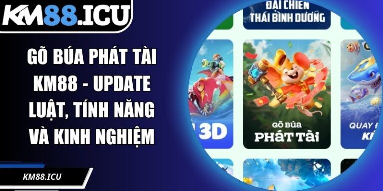 Gõ Búa Phát Tài KM88 - Update Luật, Tính Năng Và Kinh Nghiệm