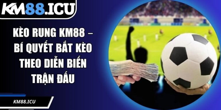 Kèo Rung KM88 – Bí Quyết Bắt Kèo Theo Diễn Biến Trận Đấu