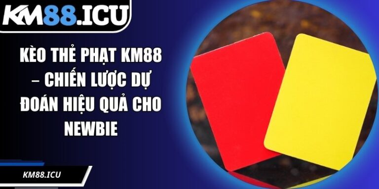 Kèo Thẻ Phạt KM88 – Chiến Lược Dự Đoán Hiệu Quả Cho Newbie