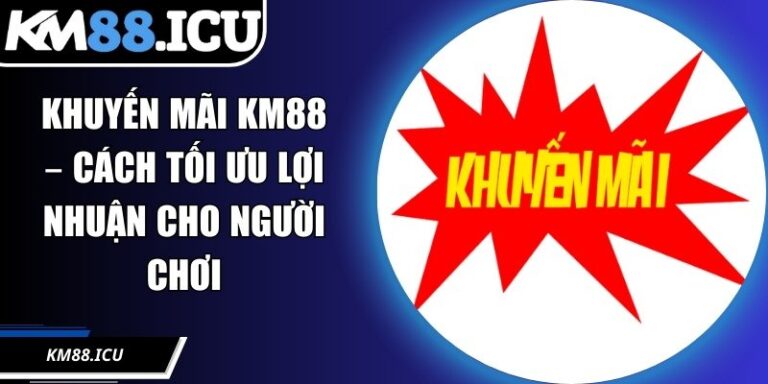 Khuyến Mãi KM88 – Cách Tối Ưu Lợi Nhuận Cho Người Chơi
