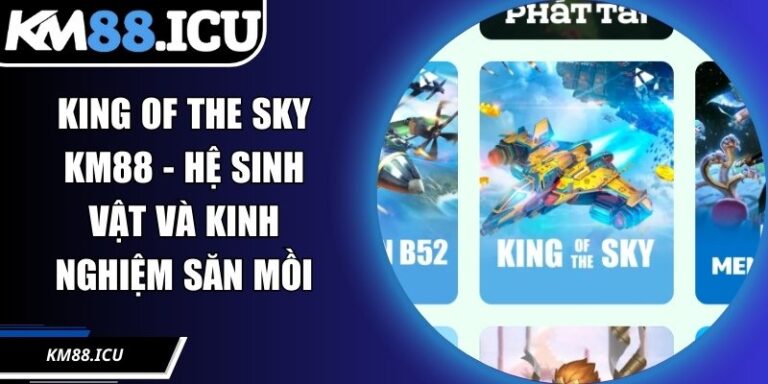 King Of The Sky KM88 - Hệ Sinh Vật Và Kinh Nghiệm Săn Mồi