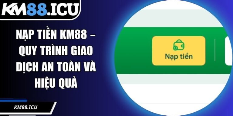 Nạp Tiền KM88 – Quy Trình Giao Dịch An Toàn Và Hiệu Quả