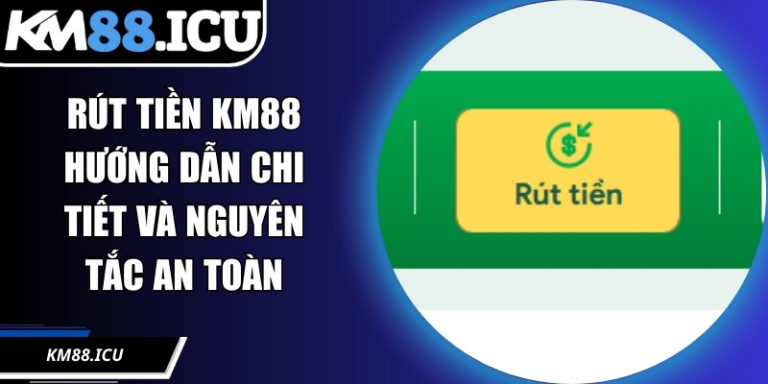 Rút Tiền KM88 Hướng Dẫn Chi Tiết Và Nguyên Tắc An Toàn
