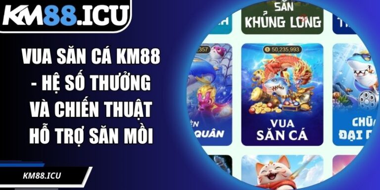 Vua Săn Cá KM88 - Hệ Số Thưởng Và Chiến Thuật Hỗ Trợ Săn Mồi